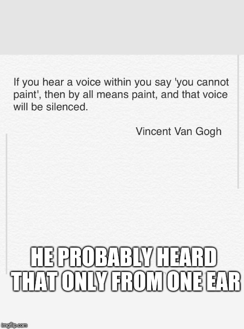 Van Gogh Ear | HE PROBABLY HEARD THAT ONLY FROM ONE EAR | image tagged in memes,funny memes,van gogh,offensive | made w/ Imgflip meme maker
