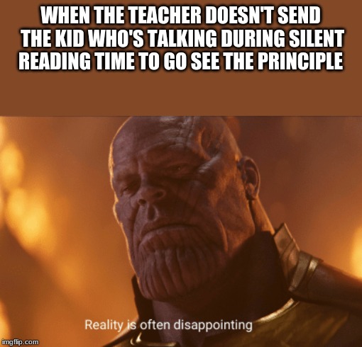 Reality is often dissapointing | WHEN THE TEACHER DOESN'T SEND THE KID WHO'S TALKING DURING SILENT READING TIME TO GO SEE THE PRINCIPLE | image tagged in reality is often dissapointing | made w/ Imgflip meme maker