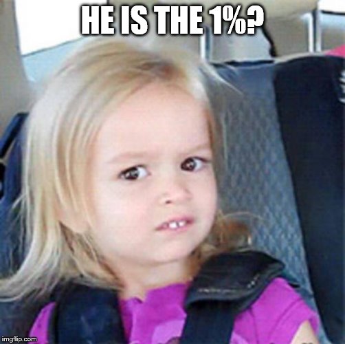 Confused Little Girl | HE IS THE 1%? | image tagged in confused little girl | made w/ Imgflip meme maker