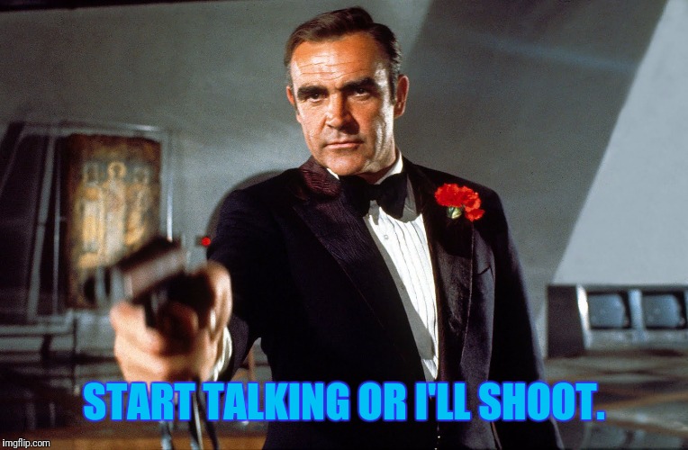 How To Start A Conversation | START TALKING OR I'LL SHOOT. | image tagged in james bond,deep conversation | made w/ Imgflip meme maker