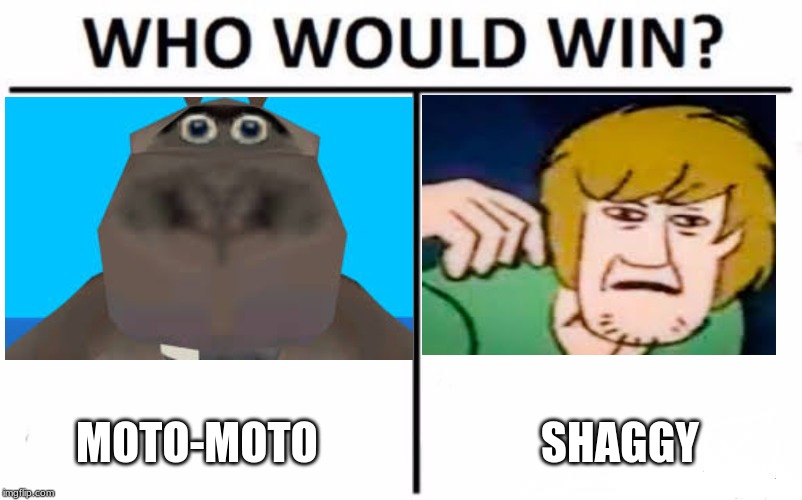 MOTO-MOTO; SHAGGY | image tagged in who would win | made w/ Imgflip meme maker