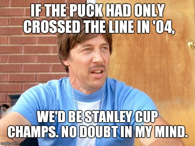 Uncle Rico | IF THE PUCK HAD ONLY CROSSED THE LINE IN '04, WE'D BE STANLEY CUP CHAMPS. NO DOUBT IN MY MIND. | image tagged in uncle rico | made w/ Imgflip meme maker