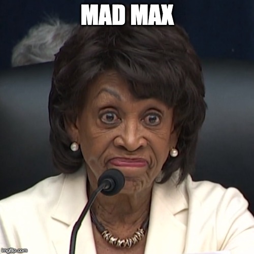 I said "you can leave" | MAD MAX | image tagged in maxine waters,mad | made w/ Imgflip meme maker
