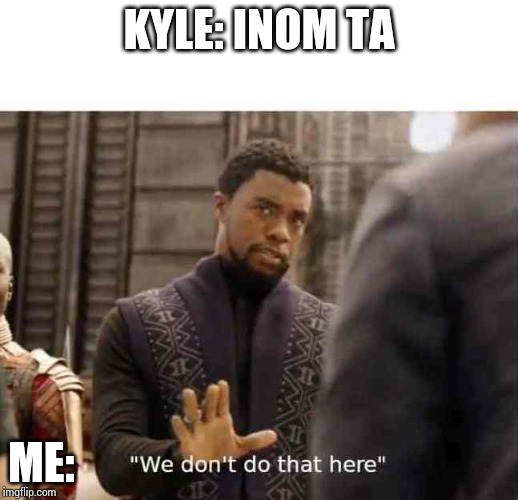 we dont do that here | KYLE: INOM TA; ME: | image tagged in we dont do that here | made w/ Imgflip meme maker