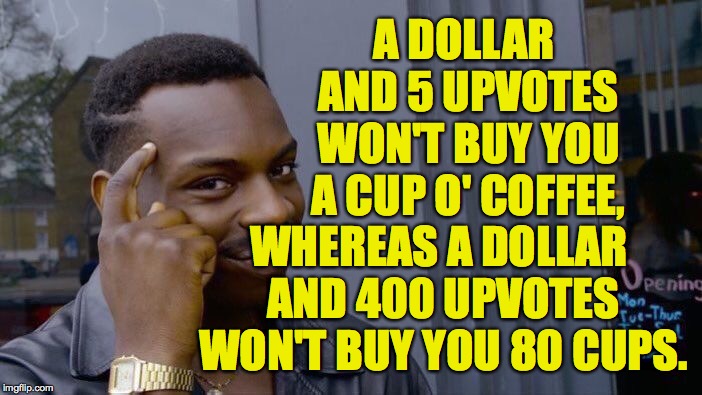 Roll Safe Think About It Meme | A DOLLAR AND 5 UPVOTES WON'T BUY YOU A CUP O' COFFEE, WHEREAS A DOLLAR AND 400 UPVOTES WON'T BUY YOU 80 CUPS. | image tagged in memes,roll safe think about it | made w/ Imgflip meme maker