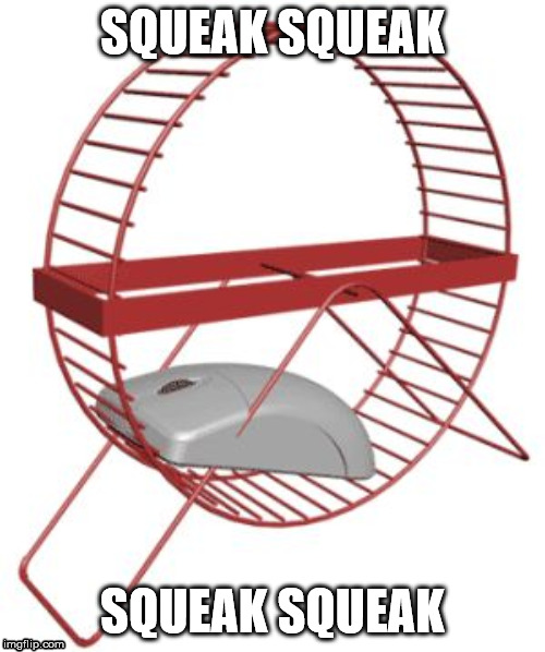 A Mouse In A Wheel | SQUEAK SQUEAK; SQUEAK SQUEAK | image tagged in mice,computer mouse,squeak,fails | made w/ Imgflip meme maker