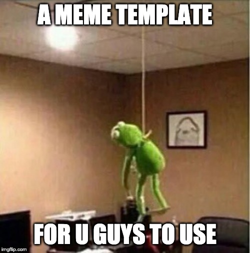Hanging Kermit | A MEME TEMPLATE; FOR U GUYS TO USE | image tagged in hanging kermit | made w/ Imgflip meme maker