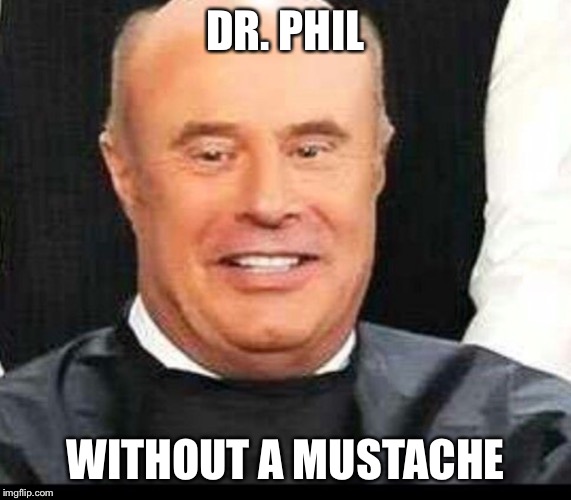 This is sad... | DR. PHIL; WITHOUT A MUSTACHE | image tagged in dr phil | made w/ Imgflip meme maker