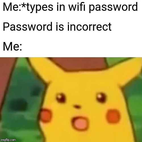 Surprised Pikachu Meme | Me:*types in wifi password Password is incorrect Me: | image tagged in memes,surprised pikachu | made w/ Imgflip meme maker