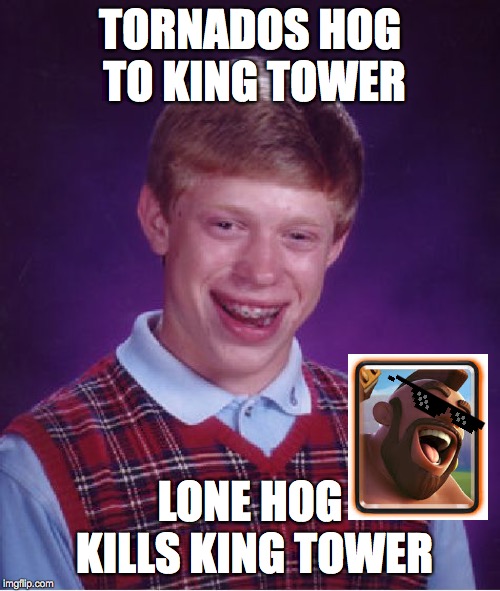 Bad Luck Brian | TORNADOS HOG TO KING TOWER; LONE HOG KILLS KING TOWER | image tagged in memes,bad luck brian,clash royale | made w/ Imgflip meme maker