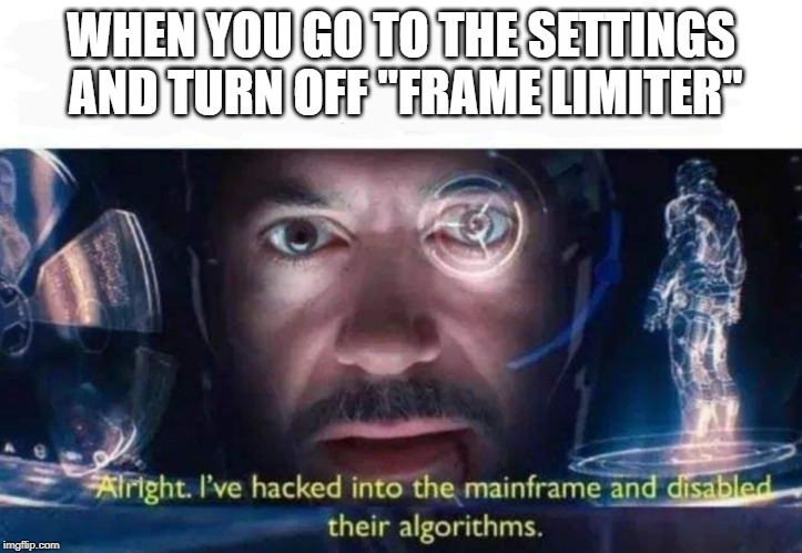 Tony Stark I've Hacked Into The Mainframe | WHEN YOU GO TO THE SETTINGS AND TURN OFF "FRAME LIMITER" | image tagged in tony stark i've hacked into the mainframe | made w/ Imgflip meme maker