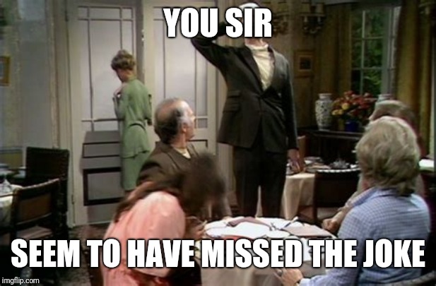 Basil Fawlty No Sense of Humor | YOU SIR SEEM TO HAVE MISSED THE JOKE | image tagged in basil fawlty no sense of humor | made w/ Imgflip meme maker