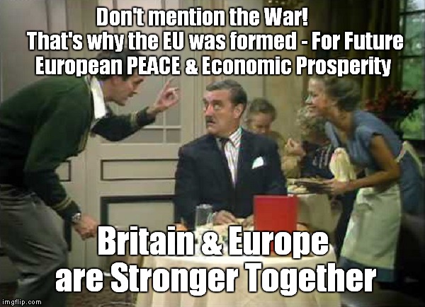 Basil Explaining Brexit | Don't mention the War!      That's why the EU was formed - For Future European PEACE & Economic Prosperity; Britain & Europe are Stronger Together | image tagged in basil explaining brexit | made w/ Imgflip meme maker
