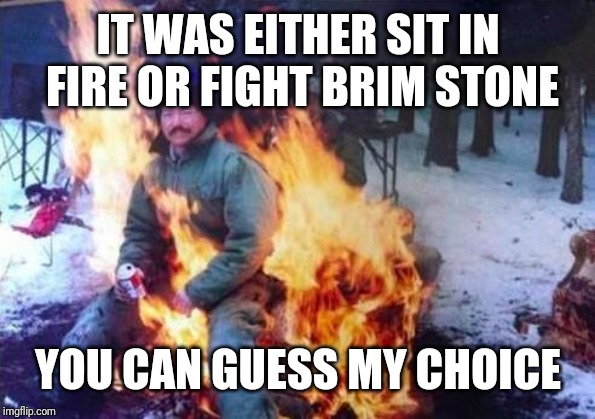 LIGAF Meme | IT WAS EITHER SIT IN FIRE OR FIGHT BRIM STONE; YOU CAN GUESS MY CHOICE | image tagged in memes,ligaf | made w/ Imgflip meme maker