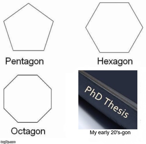 Pentagon Hexagon Octagon Meme | My early 20's-gon | image tagged in memes,pentagon hexagon octagon | made w/ Imgflip meme maker