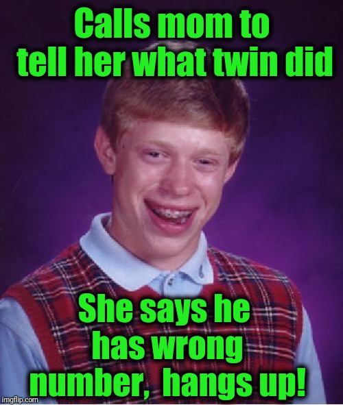 Bad Luck Brian Meme | Calls mom to tell her what twin did She says he has wrong number,  hangs up! | image tagged in memes,bad luck brian | made w/ Imgflip meme maker