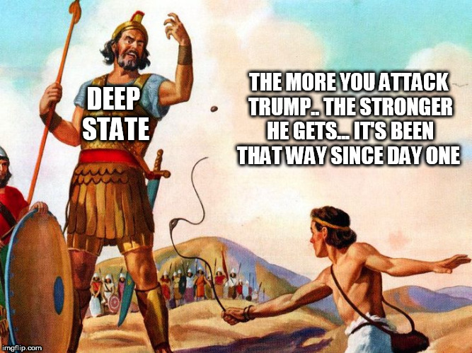 David and Goliath | THE MORE YOU ATTACK TRUMP.. THE STRONGER HE GETS... IT'S BEEN THAT WAY SINCE DAY ONE; DEEP STATE | image tagged in david and goliath | made w/ Imgflip meme maker