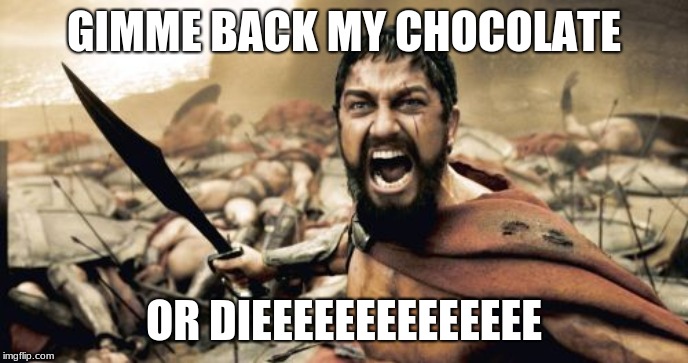 Sparta Leonidas Meme | GIMME BACK MY CHOCOLATE; OR DIEEEEEEEEEEEEEE | image tagged in memes,sparta leonidas | made w/ Imgflip meme maker