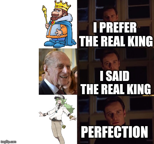 perfection | I PREFER THE REAL KING; I SAID THE REAL KING; PERFECTION | image tagged in perfection | made w/ Imgflip meme maker
