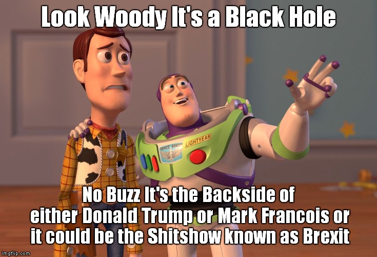 X, X Everywhere | Look Woody It's a Black Hole; No Buzz It's the Backside of either Donald Trump or Mark Francois or it could be the Shitshow known as Brexit | image tagged in memes,x x everywhere | made w/ Imgflip meme maker