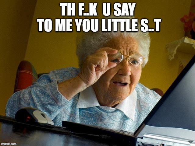 Grandma Finds The Internet Meme | TH F..K  U SAY TO ME YOU LITTLE S..T | image tagged in memes,grandma finds the internet | made w/ Imgflip meme maker