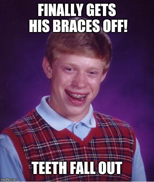 Bad Luck Brian Meme | FINALLY GETS HIS BRACES OFF! TEETH FALL OUT | image tagged in memes,bad luck brian | made w/ Imgflip meme maker