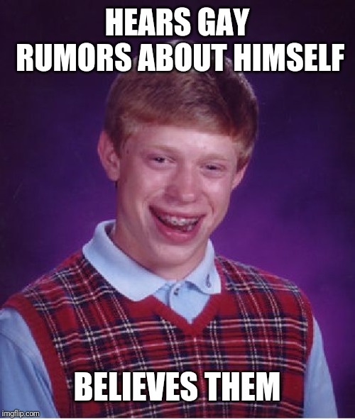 Bad Luck Brian Meme | HEARS GAY RUMORS ABOUT HIMSELF; BELIEVES THEM | image tagged in memes,bad luck brian | made w/ Imgflip meme maker