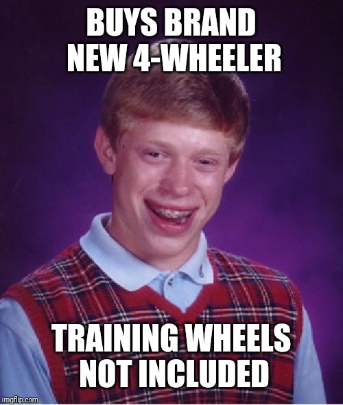 Bad Luck Brian Meme | BUYS BRAND NEW 4-WHEELER; TRAINING WHEELS NOT INCLUDED | image tagged in memes,bad luck brian | made w/ Imgflip meme maker