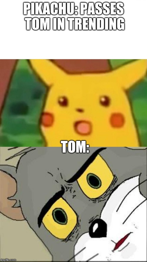 PIKACHU: PASSES TOM IN TRENDING; TOM: | image tagged in memes,surprised pikachu | made w/ Imgflip meme maker