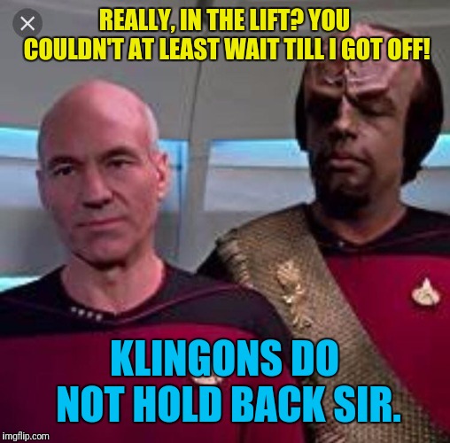 In The Lift | REALLY, IN THE LIFT? YOU COULDN'T AT LEAST WAIT TILL I GOT OFF! KLINGONS DO NOT HOLD BACK SIR. | image tagged in star trek the next generation,picard wtf,lieutenant worf,captain picard | made w/ Imgflip meme maker