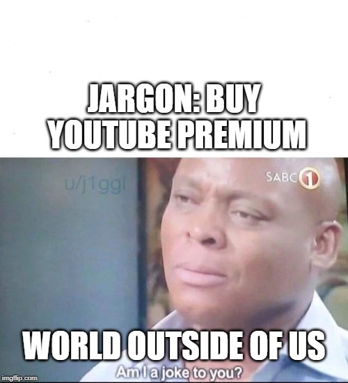 am I a joke to you | JARGON: BUY YOUTUBE PREMIUM; WORLD OUTSIDE OF US | image tagged in am i a joke to you | made w/ Imgflip meme maker