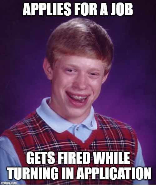 Bad Luck Brian job application | APPLIES FOR A JOB; GETS FIRED WHILE TURNING IN APPLICATION | image tagged in memes,bad luck brian,job | made w/ Imgflip meme maker