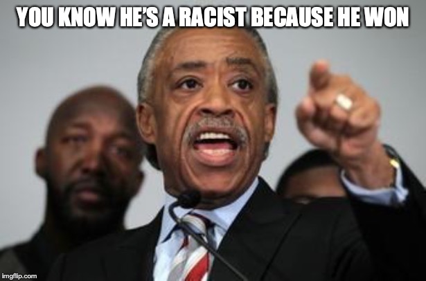 Al Sharpton | YOU KNOW HE’S A RACIST BECAUSE HE WON | image tagged in al sharpton | made w/ Imgflip meme maker