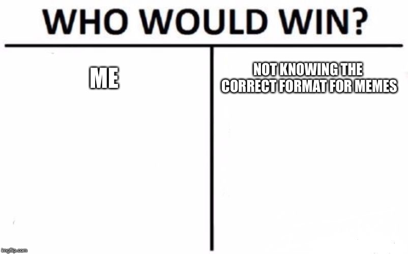 Who Would Win? Meme | ME; NOT KNOWING THE CORRECT FORMAT FOR MEMES | image tagged in memes,who would win | made w/ Imgflip meme maker