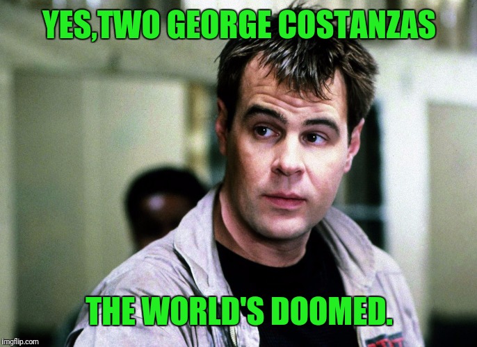 YES,TWO GEORGE COSTANZAS THE WORLD'S DOOMED. | made w/ Imgflip meme maker