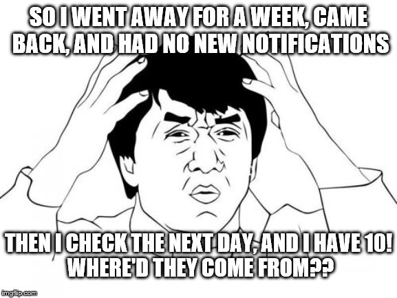 Suddenly becoming popular | SO I WENT AWAY FOR A WEEK, CAME BACK, AND HAD NO NEW NOTIFICATIONS; THEN I CHECK THE NEXT DAY, AND I HAVE 10! WHERE'D THEY COME FROM?? | image tagged in memes,jackie chan wtf | made w/ Imgflip meme maker