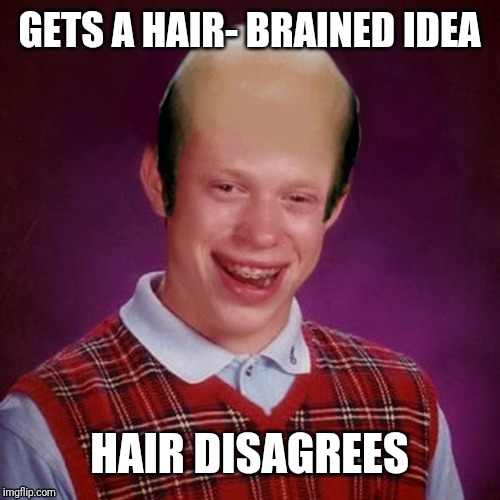 Bad Luck Brian Bald | GETS A HAIR- BRAINED IDEA; HAIR DISAGREES | image tagged in bad luck brian bald | made w/ Imgflip meme maker