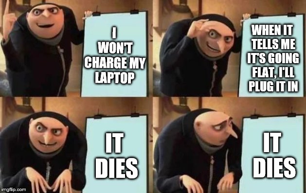 Gru's Plan Meme | I WON'T CHARGE MY LAPTOP; WHEN IT TELLS ME IT'S GOING FLAT, I'LL PLUG IT IN; IT DIES; IT DIES | image tagged in gru's plan | made w/ Imgflip meme maker