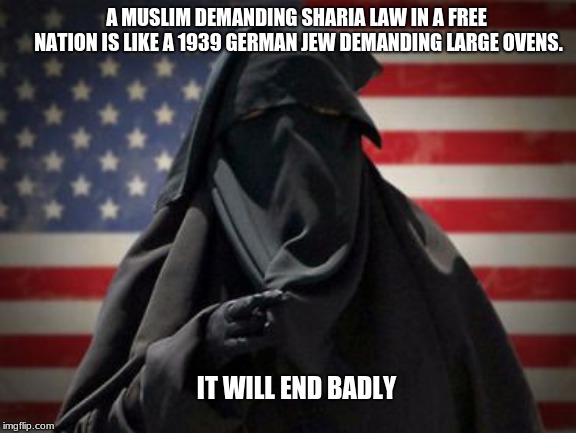 No barbarian law needed, keep it in the seventh century | A MUSLIM DEMANDING SHARIA LAW IN A FREE NATION IS LIKE A 1939 GERMAN JEW DEMANDING LARGE OVENS. IT WILL END BADLY | image tagged in ban sharia law asap,barbarian law,one law for all,freedom of the press,freedom of speech,maga | made w/ Imgflip meme maker