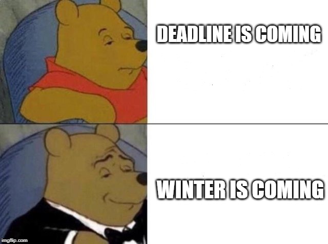 Tuxedo Winnie The Pooh | DEADLINE IS COMING; WINTER IS COMING | image tagged in tuxedo winnie the pooh | made w/ Imgflip meme maker