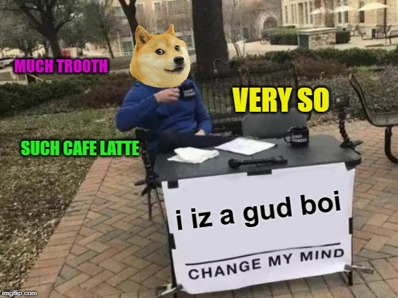 Will Change My Mind For Eatz | MUCH TROOTH; VERY SO; SUCH CAFE LATTE; i iz a gud boi | image tagged in memes,change my mind,doge | made w/ Imgflip meme maker
