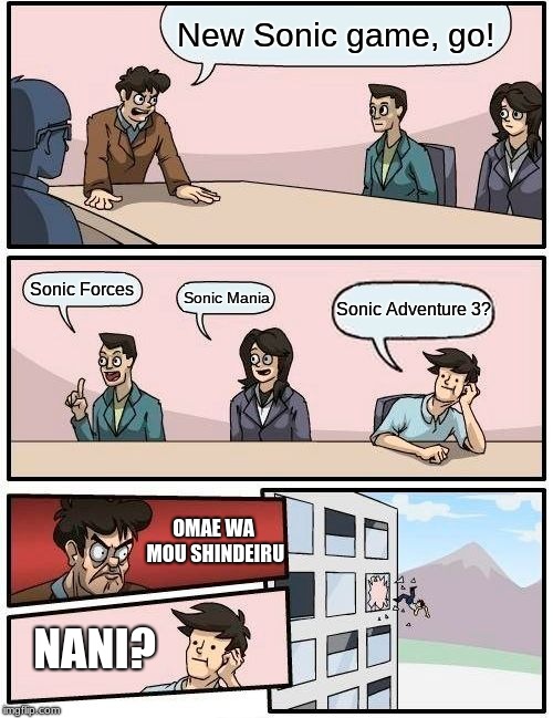 Boardroom Meeting Suggestion | New Sonic game, go! Sonic Forces; Sonic Mania; Sonic Adventure 3? OMAE WA MOU SHINDEIRU; NANI? | image tagged in memes,boardroom meeting suggestion | made w/ Imgflip meme maker