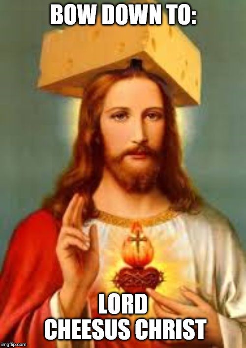 Holey Cheese! | BOW DOWN TO:; LORD CHEESUS CHRIST | image tagged in cheese,memes,jesus,lordcheesus | made w/ Imgflip meme maker