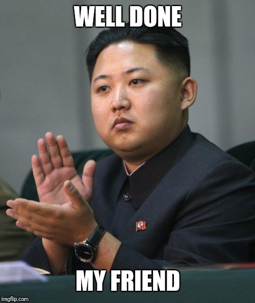 Kim Jong Un | WELL DONE MY FRIEND | image tagged in kim jong un | made w/ Imgflip meme maker