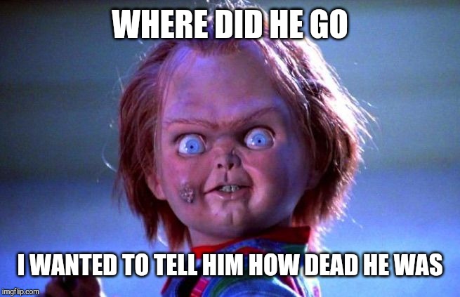 Chucky | WHERE DID HE GO I WANTED TO TELL HIM HOW DEAD HE WAS | image tagged in chucky | made w/ Imgflip meme maker