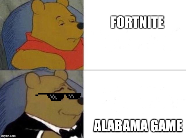 I don’t like fortnite | FORTNITE; ALABAMA GAME | image tagged in tuxedo winnie the pooh,memes,funny memes,video games,fortnite,winnie the pooh | made w/ Imgflip meme maker