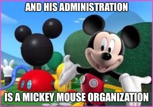 Mickey Mouse Clubhouse | AND HIS ADMINISTRATION IS A MICKEY MOUSE ORGANIZATION | image tagged in mickey mouse clubhouse | made w/ Imgflip meme maker