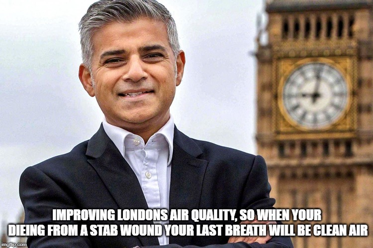 Sadiq Khan | IMPROVING LONDONS AIR QUALITY, SO WHEN YOUR DIEING FROM A STAB WOUND YOUR LAST BREATH WILL BE CLEAN AIR | image tagged in sadiq khan | made w/ Imgflip meme maker