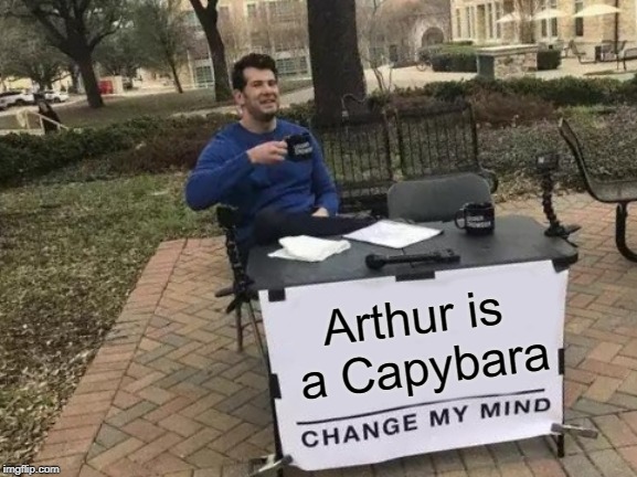 Change My Mind Meme | Arthur is a Capybara | image tagged in memes,change my mind | made w/ Imgflip meme maker