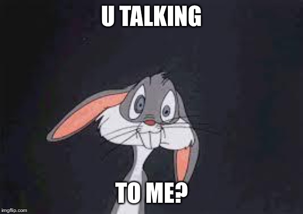 Bugs Bunny Huh? | U TALKING TO ME? | image tagged in bugs bunny huh | made w/ Imgflip meme maker